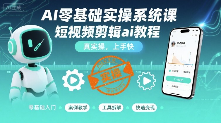 AI零基础实操系统课，短视频剪辑ai教程，真实操，上手快-小言网创资源站