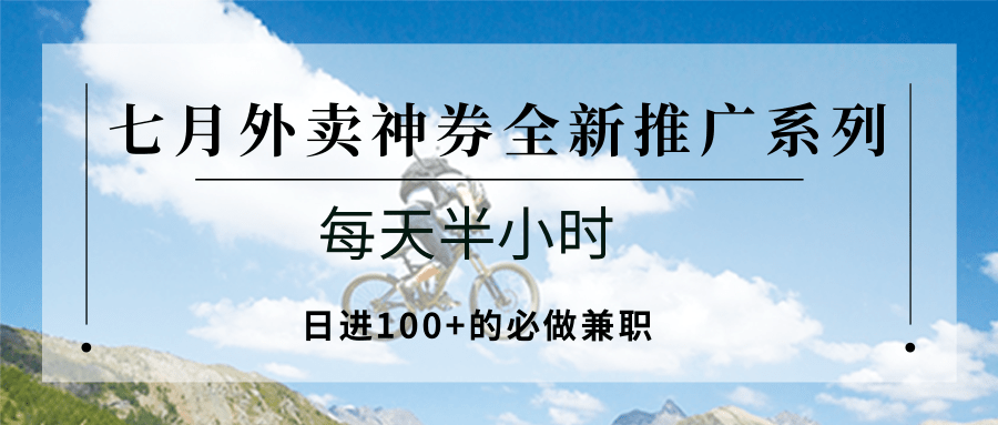 七月外卖神券全新推广系列；每天半小时，日进100+的必做兼职-小言网创资源站