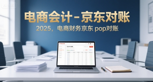 电商会计-京东对账2025，电商财务京东pop对账-小言网创资源站