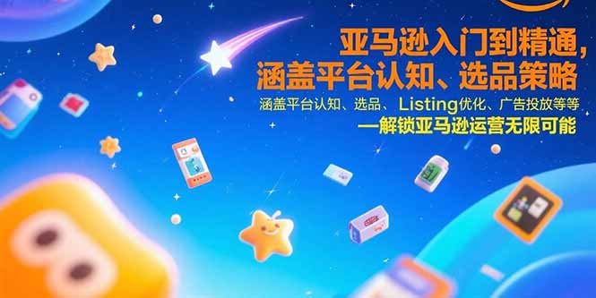 亚马逊入门到精通，涵盖平台认知、选品策略、Listing优化、广告投放/等等-小言网创资源站