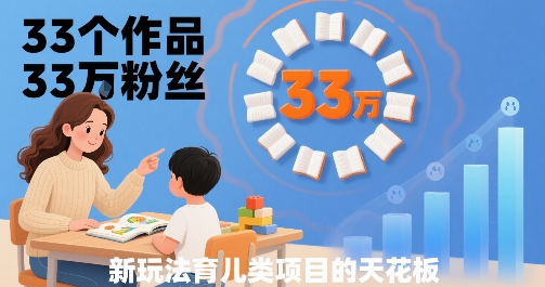 33个作品33W粉丝，育儿类项目的天花板，小白可操作-小言网创资源站