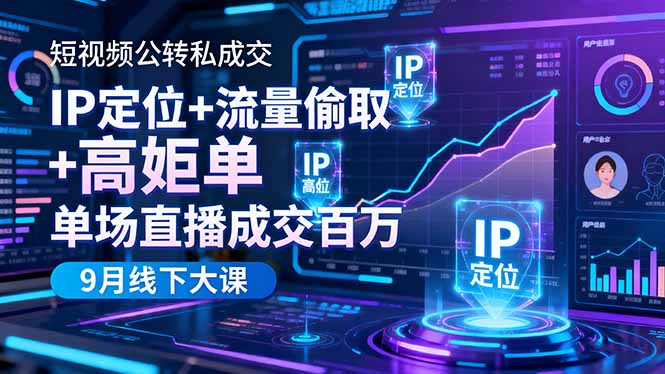 短视频公转私成交9月线下大课，IP定位+流量偷取+高客单，单场直播成交百万-小言网创资源站