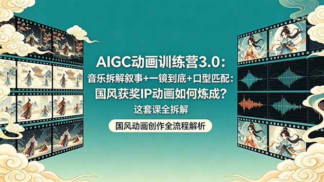 AIGC动画训练营3.0：音乐拆解叙事+一镜到底+口型匹配：国风获奖IP动画如何炼成？这套课全拆解-小言网创资源站