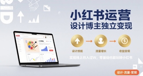 小红书运营设计博主独立变现，实现线上月入过W，零基础也能玩转小红书-小言网创资源站