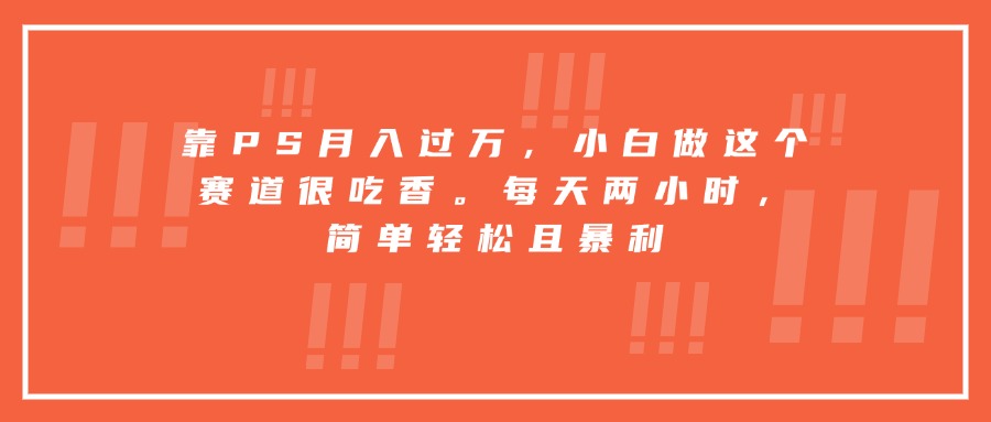 靠PS月入过万，小白做这个赛道很吃香。每天两小时，简单轻松且暴利-小言网创资源站
